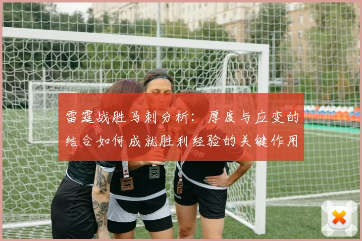 雷霆战胜马刺分析：厚度与应变的结合如何成就胜利经验的关键作用