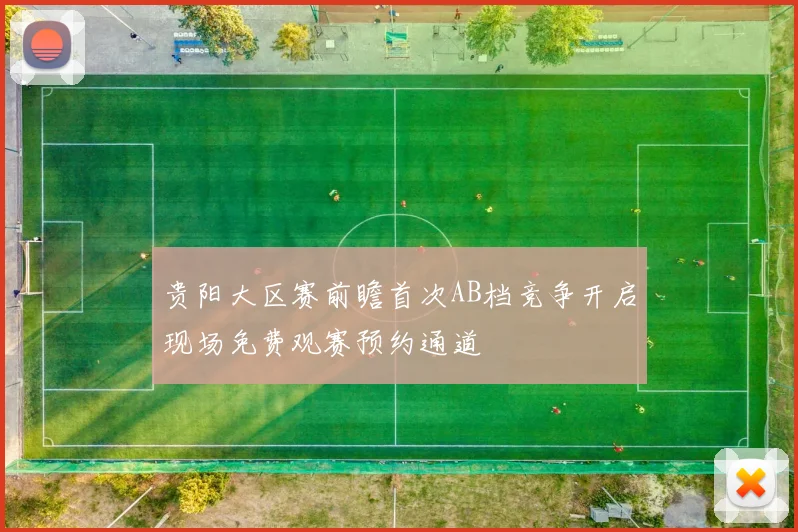 贵阳大区赛前瞻首次AB档竞争开启现场免费观赛预约通道