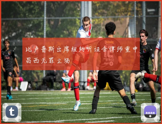 比卢普斯出席纽约听证会律师重申昌西无罪立场