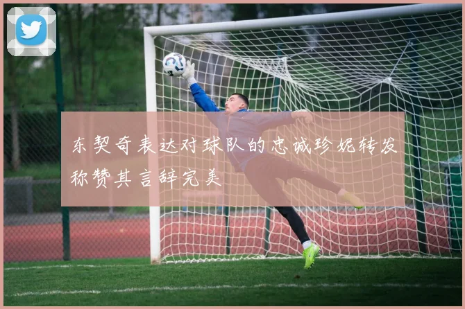 东契奇表达对球队的忠诚珍妮转发称赞其言辞完美