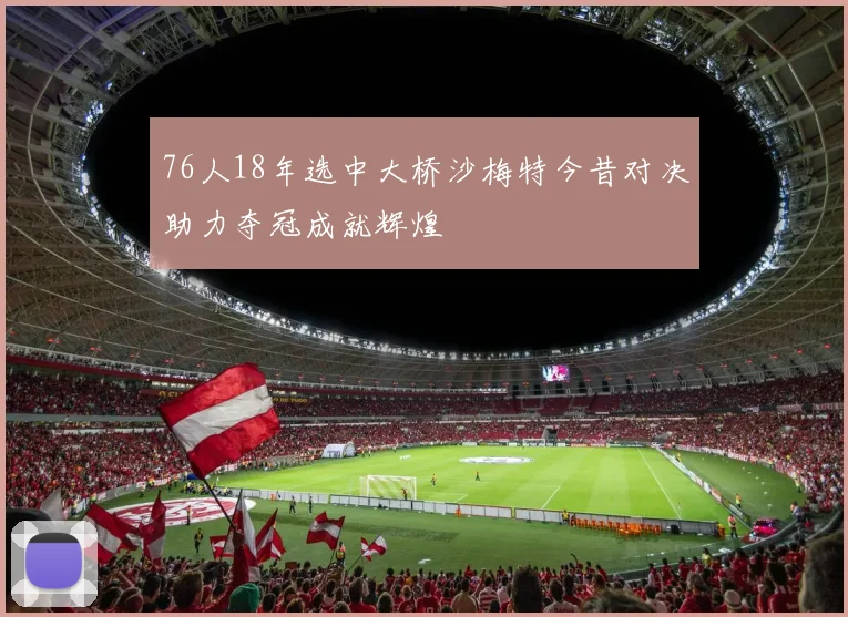 76人18年选中大桥沙梅特今昔对决助力夺冠成就辉煌