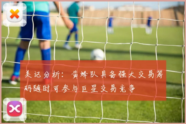 美记分析:黄蜂队具备强大交易筹码随时可参与巨星交易竞争