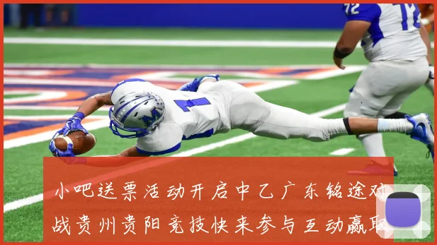 小吧送票活动开启中乙广东铭途对战贵州贵阳竞技快来参与互动赢取球票