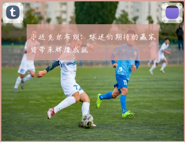 小迈克尔布朗:球迷们期待的赢家将带来辉煌成就
