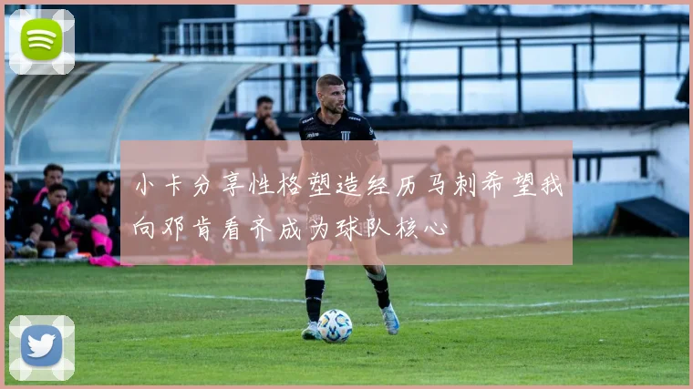 小卡分享性格塑造经历马刺希望我向邓肯看齐成为球队核心