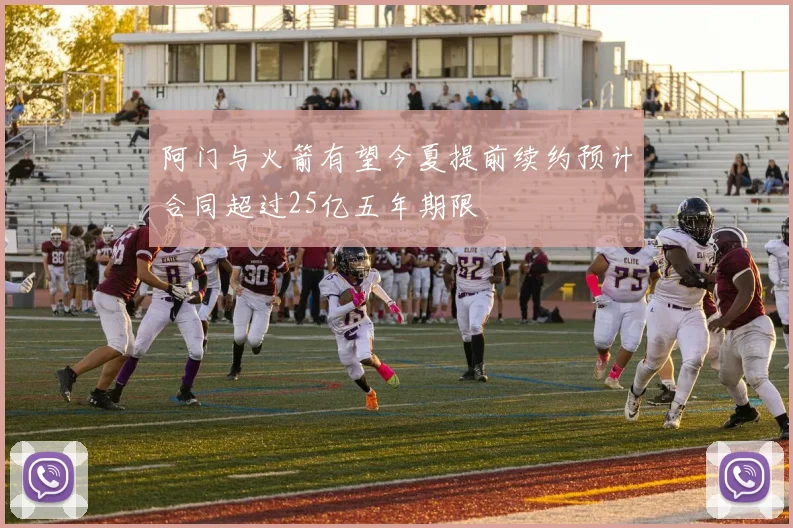 阿门与火箭有望今夏提前续约预计合同超过25亿五年期限