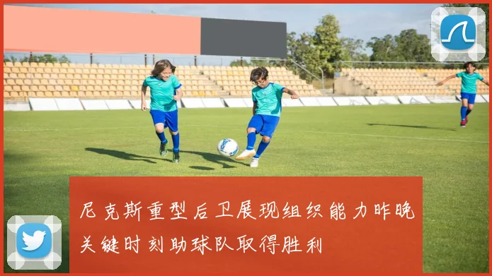 尼克斯重型后卫展现组织能力昨晚关键时刻助球队取得胜利