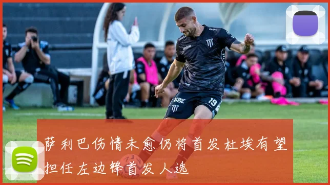 萨利巴伤情未愈仍将首发杜埃有望担任左边锋首发人选