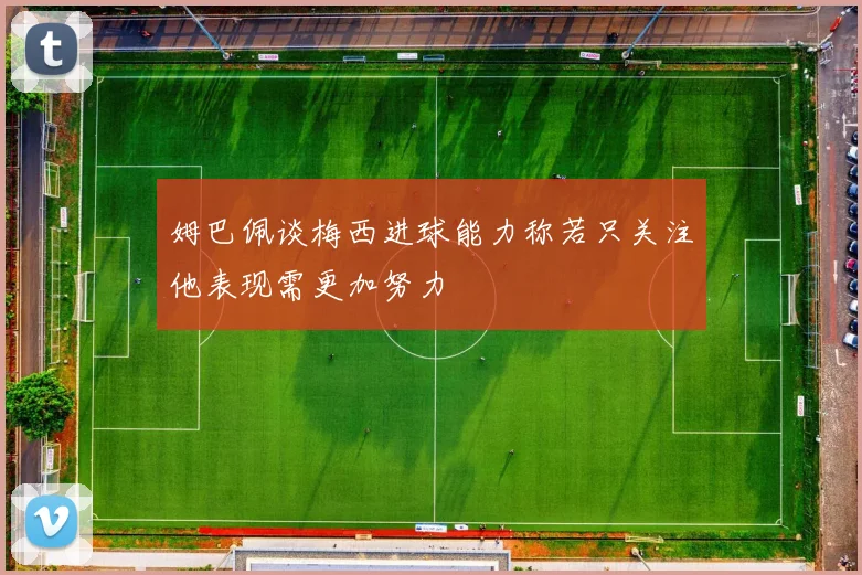 姆巴佩谈梅西进球能力称若只关注他表现需更加努力